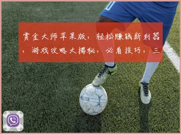 赏金大师苹果版，轻松赚钱新利器，游戏攻略大揭秘，必看技巧，三重福利