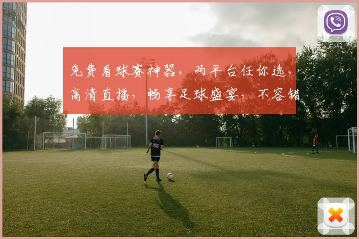 免费看球赛神器，两平台任你选，高清直播，畅享足球盛宴，不容错过