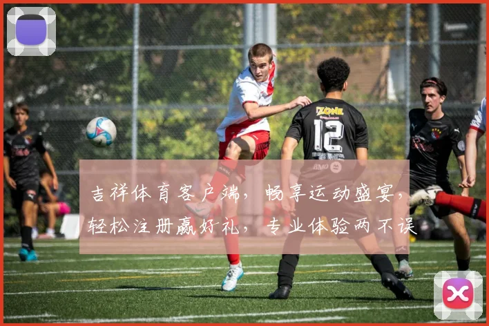 吉祥体育客户端，畅享运动盛宴，轻松注册赢好礼，专业体验两不误，快来加入我们
