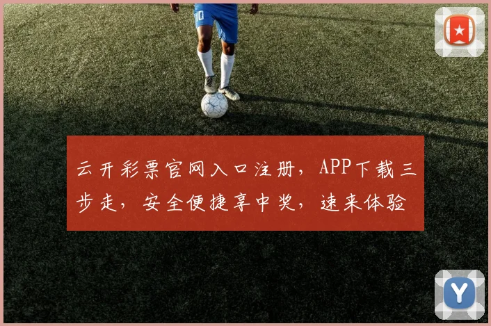 云开彩票官网入口注册，APP下载三步走，安全便捷享中奖，速来体验