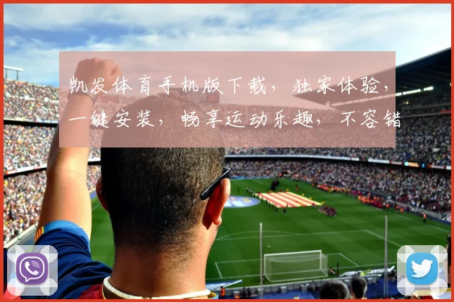 凯发体育手机版下载，独家体验，一键安装，畅享运动乐趣，不容错过
