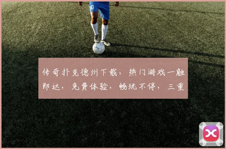 传奇扑克德州下载，热门游戏一触即达，免费体验，畅玩不停，三重福利等你来