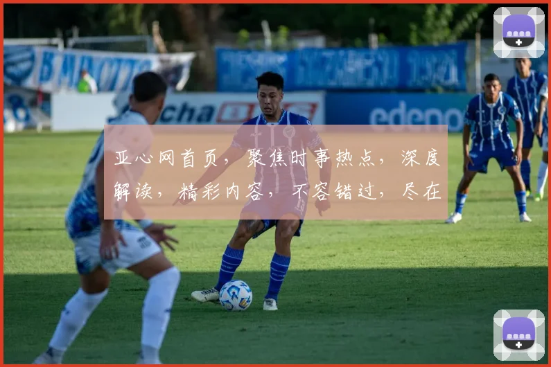 亚心网首页，聚焦时事热点，深度解读，精彩内容，不容错过，尽在亚心网